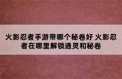 火影忍者手游带哪个秘卷好 火影忍者在哪里解锁通灵和秘卷